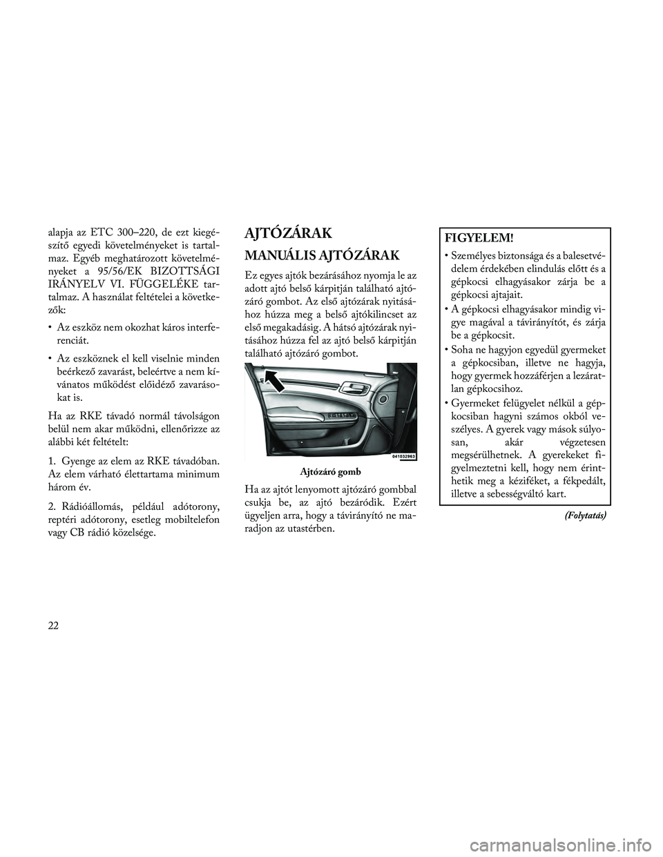 Lancia Thema 2014  Kezelési és karbantartási útmutató (in Hungarian) alapja az ETC 300–220, de ezt kiegé-
szítő egyedi követelményeket is tartal-
maz. Egyéb meghatározott követelmé-
nyeket a 95/56/EK BIZOTTSÁGI
IRÁNYELV VI. FÜGGELÉKE tar-
talmaz. A haszn
