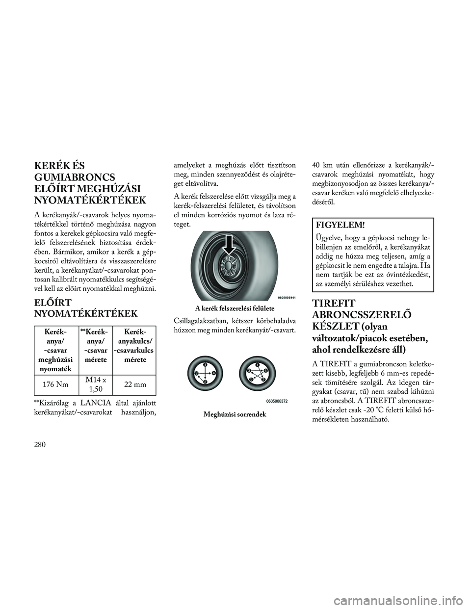 Lancia Thema 2014 Kezelési és karbantartási útmutató (in Hungarian) KERÉK ÉS
G UMIABRONCS
ELŐÍRT MEGHÚZÁSI
NYOMATÉKÉRTÉKEK
A kerékanyák/-csavarok helyes nyoma-
tékértékkel történő meghúzása nagyon
fontos a kerekek gépkocsira való megfe-
lelő fels Lancia Thema 2014 Kezelési és karbantartási útmutató (in Hungarian) KERÉK ÉS
G UMIABRONCS
ELŐÍRT MEGHÚZÁSI
NYOMATÉKÉRTÉKEK
A kerékanyák/-csavarok helyes nyoma-
tékértékkel történő meghúzása nagyon
fontos a kerekek gépkocsira való megfe-
lelő fels