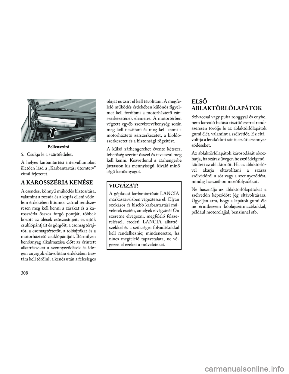 Lancia Thema 2014 Kezelési és karbantartási útmutató (in Hungarian) 5. Csukja le a szűrőfedelet.
A helyes karbantartási intervallumokat
illetően lásd a „Karbantartási ütemterv”
című fejezetet.
A KAROSSZÉRIA KENÉSE
A csendes, könnyű működés biztosí Lancia Thema 2014 Kezelési és karbantartási útmutató (in Hungarian) 5. Csukja le a szűrőfedelet.
A helyes karbantartási intervallumokat
illetően lásd a „Karbantartási ütemterv”
című fejezetet.
A KAROSSZÉRIA KENÉSE
A csendes, könnyű működés biztosí