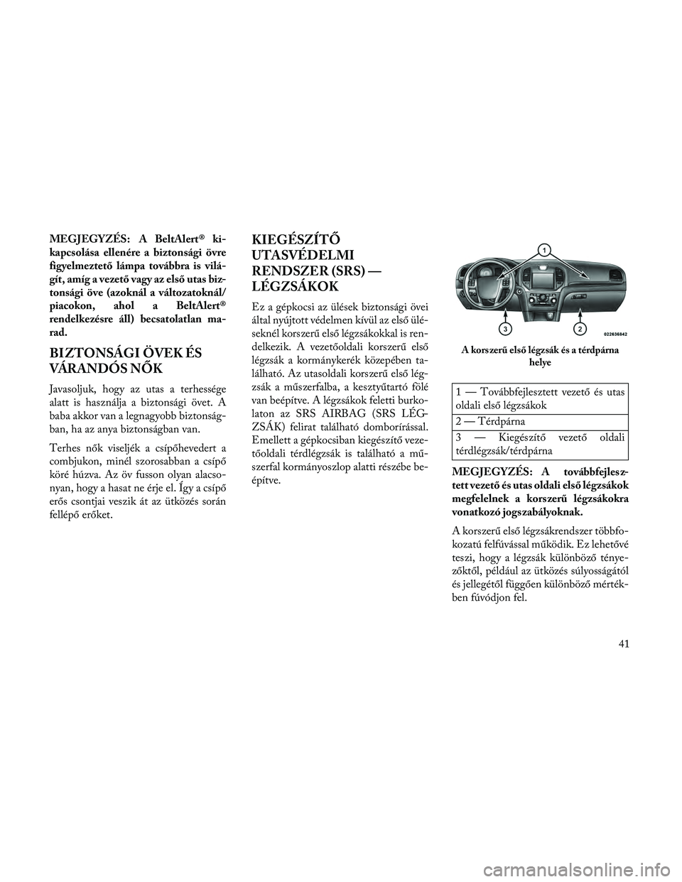 Lancia Thema 2014 Kezelési és karbantartási útmutató (in Hungarian) MEGJEGYZÉS: A BeltAlert® ki-
kapcsolása ellenére a biztonsági övre
figyelmeztető lámpa továbbra is vilá-
gít, amíg a vezető vagy az első utas biz-
tonsági öve (azoknál a változatokn Lancia Thema 2014 Kezelési és karbantartási útmutató (in Hungarian) MEGJEGYZÉS: A BeltAlert® ki-
kapcsolása ellenére a biztonsági övre
figyelmeztető lámpa továbbra is vilá-
gít, amíg a vezető vagy az első utas biz-
tonsági öve (azoknál a változatokn