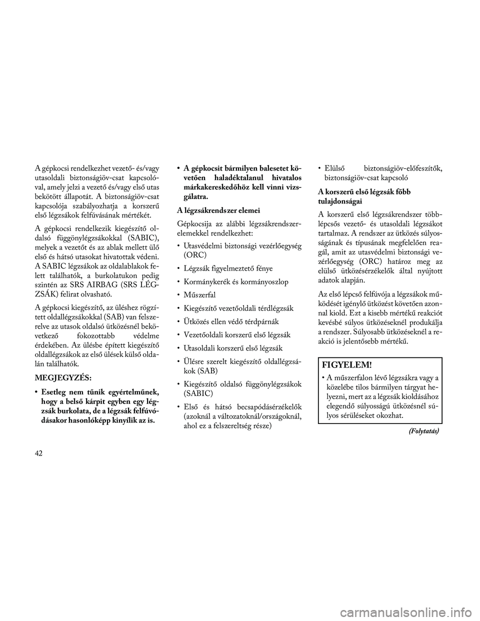 Lancia Thema 2014 Kezelési és karbantartási útmutató (in Hungarian) A gépkocsi rendelkezhet vezető- és/vagy
utasoldali biztonságiöv-csat kapcsoló-
val, amely jelzi a vezető és/vagy első utas
bekötött állapotát. A biztonságiöv-csat
kapcsolója szabályoz Lancia Thema 2014 Kezelési és karbantartási útmutató (in Hungarian) A gépkocsi rendelkezhet vezető- és/vagy
utasoldali biztonságiöv-csat kapcsoló-
val, amely jelzi a vezető és/vagy első utas
bekötött állapotát. A biztonságiöv-csat
kapcsolója szabályoz