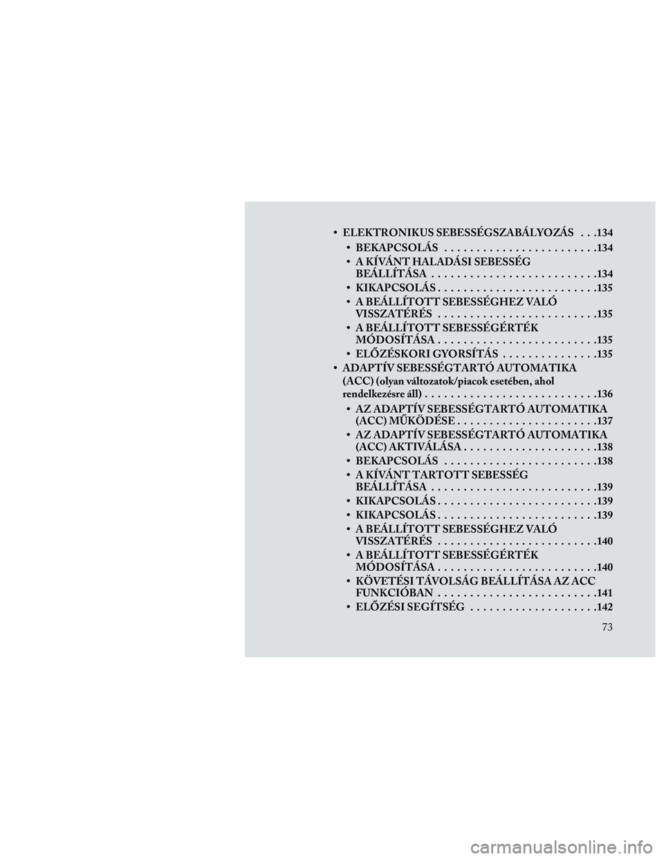 Lancia Thema 2014 Kezelési és karbantartási útmutató (in Hungarian) • ELEKTRONIKUS SEBESSÉGSZABÁLYOZÁS . . .134• BEKAPCSOLÁS ........................134
• A KÍVÁNT HALADÁSI SEBESSÉG BEÁLLÍTÁSA ..........................134
• KIKAPCSOLÁS............ Lancia Thema 2014 Kezelési és karbantartási útmutató (in Hungarian) • ELEKTRONIKUS SEBESSÉGSZABÁLYOZÁS . . .134• BEKAPCSOLÁS ........................134
• A KÍVÁNT HALADÁSI SEBESSÉG BEÁLLÍTÁSA ..........................134
• KIKAPCSOLÁS............