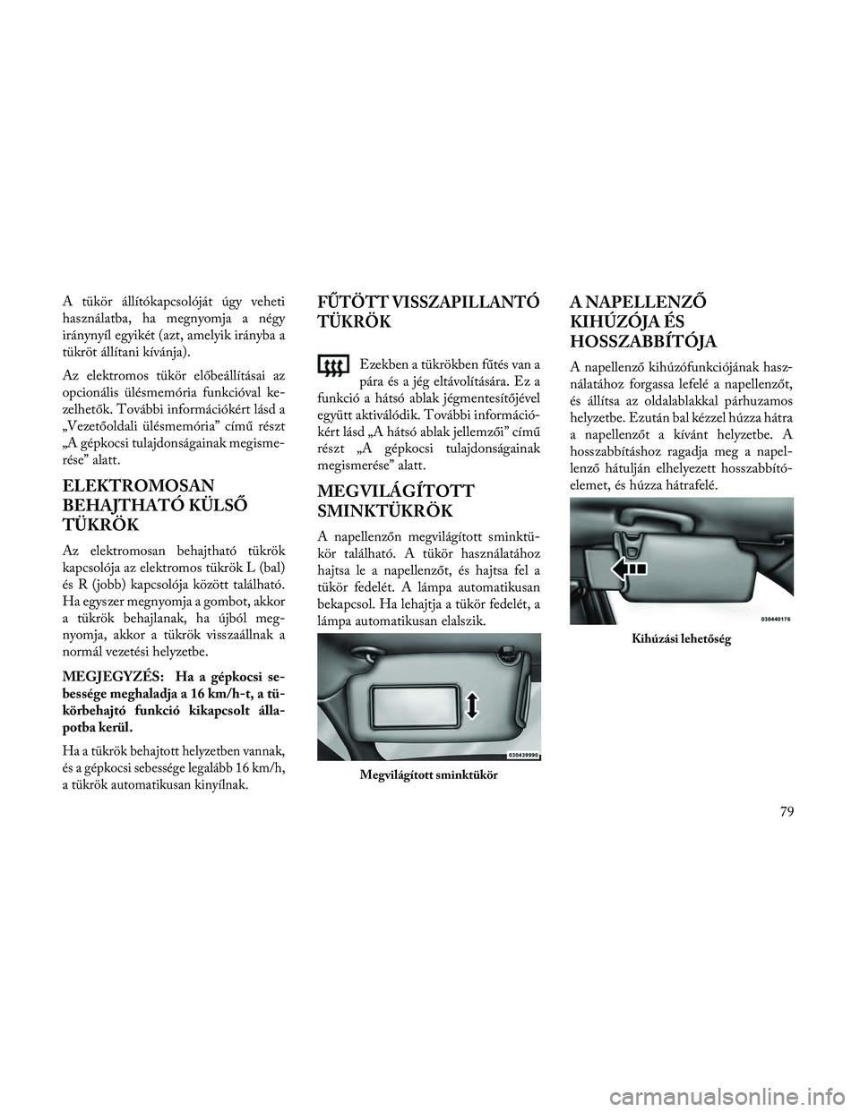 Lancia Thema 2014 Kezelési és karbantartási útmutató (in Hungarian) A tükör állítókapcsolóját úgy veheti
használatba, ha megnyomja a négy
iránynyíl egyikét (azt, amelyik irányba a
tükröt állítani kívánja).
Az elektromos tükör előbeállításai a Lancia Thema 2014 Kezelési és karbantartási útmutató (in Hungarian) A tükör állítókapcsolóját úgy veheti
használatba, ha megnyomja a négy
iránynyíl egyikét (azt, amelyik irányba a
tükröt állítani kívánja).
Az elektromos tükör előbeállításai a