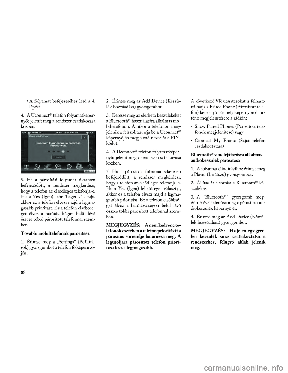 Lancia Thema 2014 Kezelési és karbantartási útmutató (in Hungarian) • A folyamat befejezéséhez lásd a 4.lépést.
4. A Uconnect® telefon folyamatképer-
nyőt jelenít meg a rendszer csatlakozása
közben.
5. Ha a párosítási folyamat sikeresen
befejeződött, Lancia Thema 2014 Kezelési és karbantartási útmutató (in Hungarian) • A folyamat befejezéséhez lásd a 4.lépést.
4. A Uconnect® telefon folyamatképer-
nyőt jelenít meg a rendszer csatlakozása
közben.
5. Ha a párosítási folyamat sikeresen
befejeződött,
