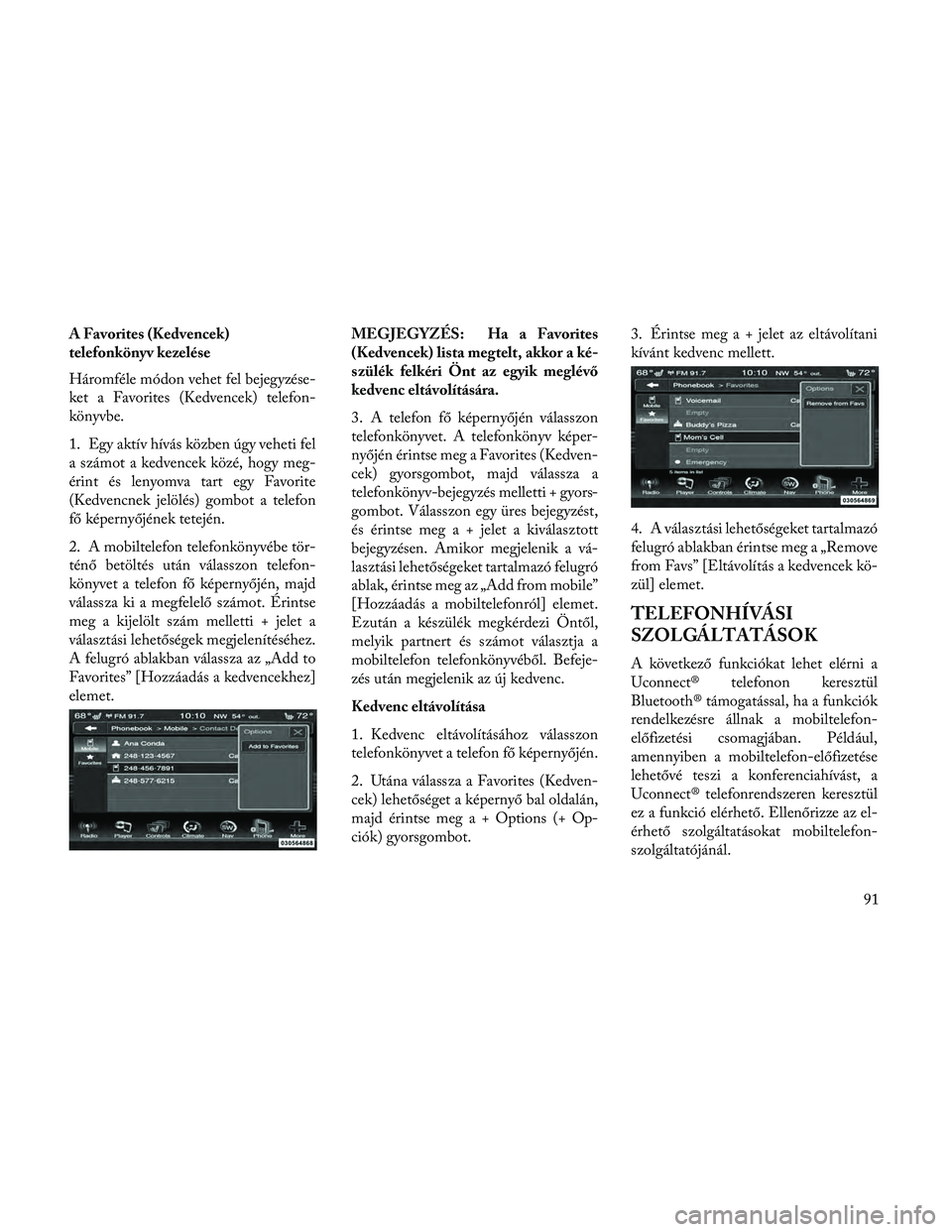 Lancia Thema 2014 Kezelési és karbantartási útmutató (in Hungarian) A Favorites (Kedvencek)
telefonkönyv kezelése
Háromféle módon vehet fel bejegyzése-
ket a Favorites (Kedvencek) telefon-
könyvbe.
1. Egy aktív hívás közben úgy veheti fel
a számot a kedve Lancia Thema 2014 Kezelési és karbantartási útmutató (in Hungarian) A Favorites (Kedvencek)
telefonkönyv kezelése
Háromféle módon vehet fel bejegyzése-
ket a Favorites (Kedvencek) telefon-
könyvbe.
1. Egy aktív hívás közben úgy veheti fel
a számot a kedve