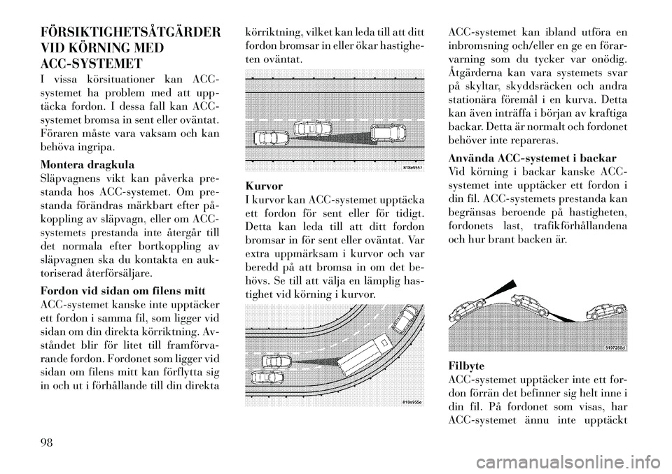 Lancia Thema 2011  Drift- och underhållshandbok (in Swedish) FÖRSIKTIGHETSÅTGÄRDER 
VID KÖRNING MEDACC-SYSTEMETI vissa körsituationer kan ACC- 
systemet ha problem med att upp-
täcka fordon. I dessa fall kan ACC-
systemet bromsa in sent eller oväntat.
F