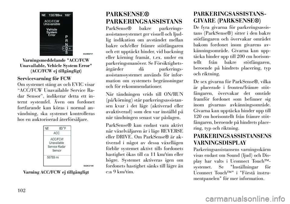 Lancia Thema 2011  Drift- och underhållshandbok (in Swedish) Servicevarning för FCW 
Om systemet stäng av och EVIC visar
“ACC/FCW Unavailable Service Ra-
dar Sensor”, indikerar detta ett in-
ternt systemfel. Även om fordonet
fortfarande kan köras i norm