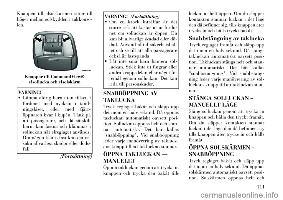Lancia Thema 2011 Drift- och underhållshandbok (in Swedish) Knappen till elsolskärmen sitter till
höger mellan solskydden i takkonso-len.VARNING!
Lämna aldrig barn utan tillsyn ifordonet med nyckeln i tänd
ningslåset, eller med fjärr-
öppnaren kv Lancia Thema 2011 Drift- och underhållshandbok (in Swedish) Knappen till elsolskärmen sitter till
höger mellan solskydden i takkonso-len.VARNING!
Lämna aldrig barn utan tillsyn ifordonet med nyckeln i tänd
ningslåset, eller med fjärr-
öppnaren kv