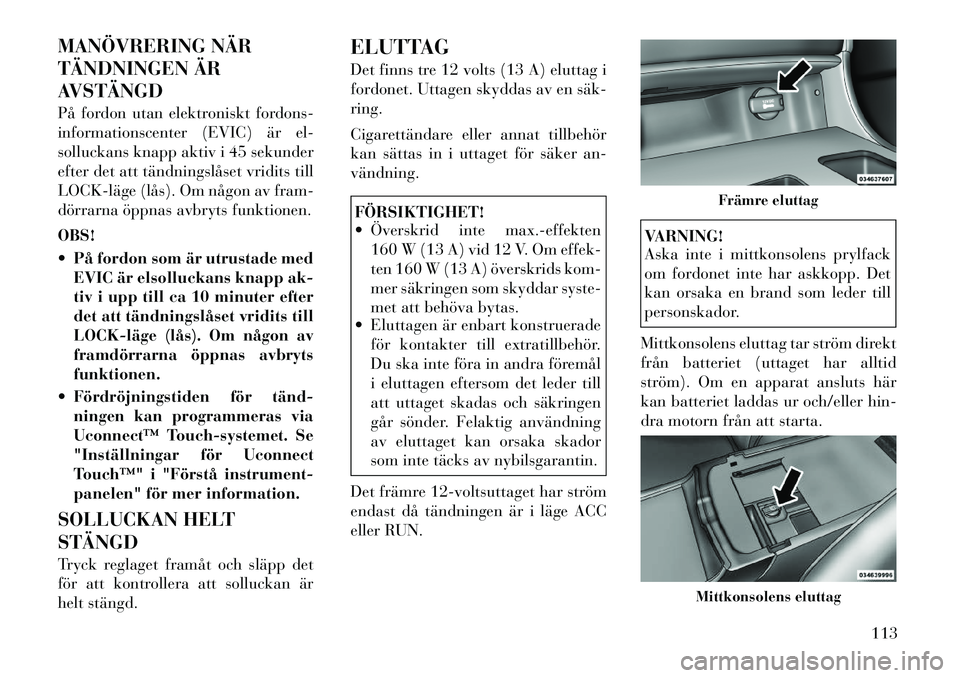 Lancia Thema 2011 Drift- och underhållshandbok (in Swedish) MANÖVRERING NÄR
TÄNDNINGEN ÄR
AVSTÄNGD
På fordon utan elektroniskt fordons-
informationscenter (EVIC) är el-
solluckans knapp aktiv i 45 sekunder
efter det att tändningslåset vridits till
Lancia Thema 2011 Drift- och underhållshandbok (in Swedish) MANÖVRERING NÄR
TÄNDNINGEN ÄR
AVSTÄNGD
På fordon utan elektroniskt fordons-
informationscenter (EVIC) är el-
solluckans knapp aktiv i 45 sekunder
efter det att tändningslåset vridits till