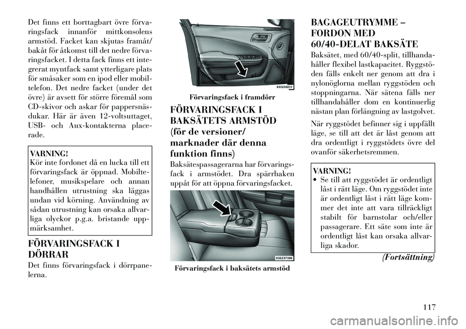 Lancia Thema 2011 Drift- och underhållshandbok (in Swedish) Det finns ett borttagbart övre förva
ringsfack innanför mittkonsolens
armstöd. Facket kan skjutas framåt/
bakåt för åtkomst till det nedre förva
ringsfacket. I detta fack finns ett inte- Lancia Thema 2011 Drift- och underhållshandbok (in Swedish) Det finns ett borttagbart övre förva
ringsfack innanför mittkonsolens
armstöd. Facket kan skjutas framåt/
bakåt för åtkomst till det nedre förva
ringsfacket. I detta fack finns ett inte-
