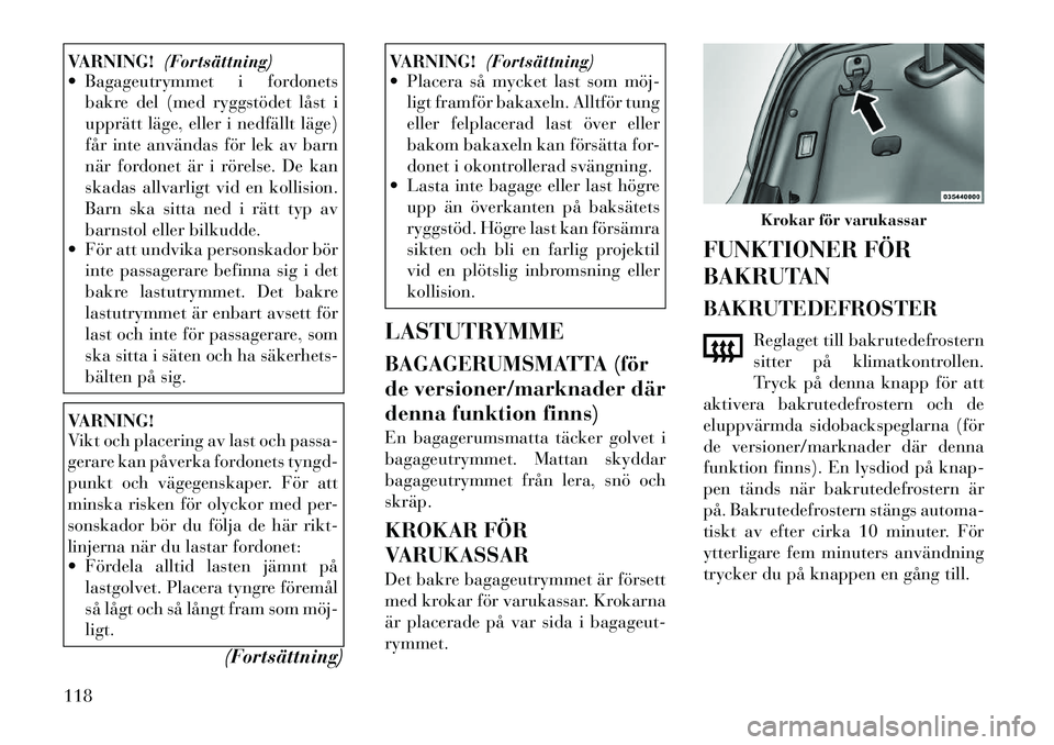 Lancia Thema 2011 Drift- och underhållshandbok (in Swedish) VARNING!(Fortsättning)
Bagageutrymmet i fordonets
bakre del (med ryggstödet låst i
upprätt läge, eller i nedfällt läge)
får inte användas för lek av barn
när fordonet är i rörelse. De Lancia Thema 2011 Drift- och underhållshandbok (in Swedish) VARNING!(Fortsättning)
Bagageutrymmet i fordonets
bakre del (med ryggstödet låst i
upprätt läge, eller i nedfällt läge)
får inte användas för lek av barn
när fordonet är i rörelse. De