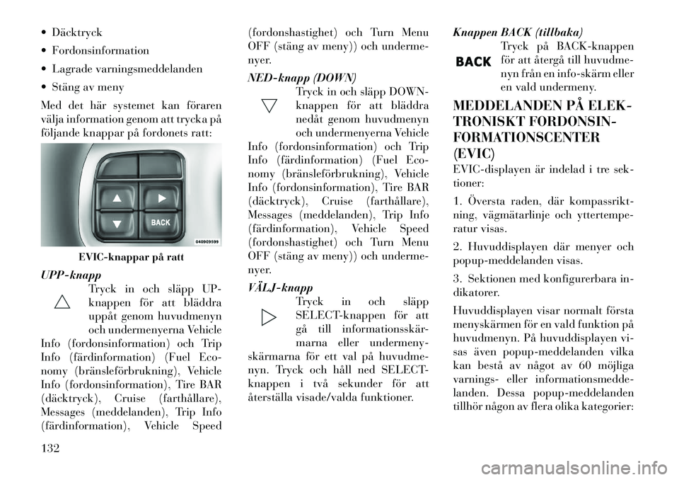 Lancia Thema 2011 Drift- och underhållshandbok (in Swedish) Däcktryck
Fordonsinformation
Lagrade varningsmeddelanden
Stäng av meny
Med det här systemet kan föraren
välja information genom att trycka på
följande knappar på fordonets ratt: UPP- Lancia Thema 2011 Drift- och underhållshandbok (in Swedish) Däcktryck
Fordonsinformation
Lagrade varningsmeddelanden
Stäng av meny
Med det här systemet kan föraren
välja information genom att trycka på
följande knappar på fordonets ratt: UPP-