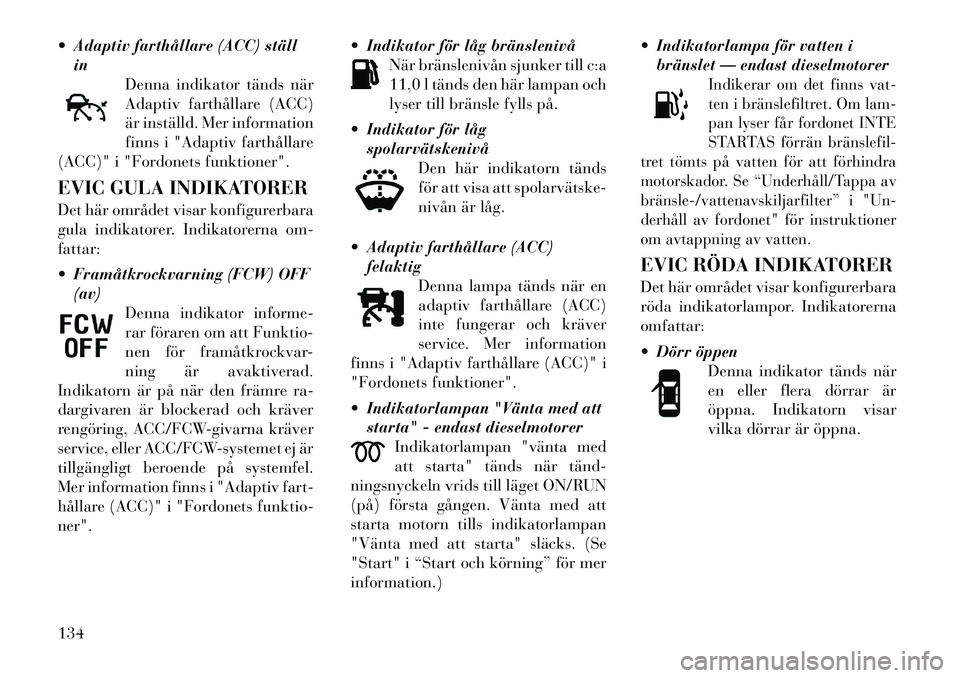 Lancia Thema 2011 Drift- och underhållshandbok (in Swedish) Adaptiv farthållare (ACC) ställin Denna indikator tänds när
Adaptiv farthållare (ACC)
är inställd. Mer information
finns i "Adaptiv farthållare
(ACC)" i "Fordonets funktioner".
EVIC GULA I Lancia Thema 2011 Drift- och underhållshandbok (in Swedish) Adaptiv farthållare (ACC) ställin Denna indikator tänds när
Adaptiv farthållare (ACC)
är inställd. Mer information
finns i "Adaptiv farthållare
(ACC)" i "Fordonets funktioner".
EVIC GULA I