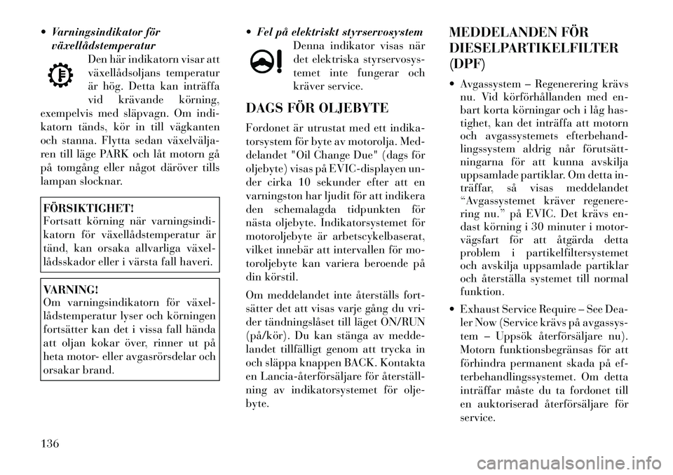 Lancia Thema 2011 Drift- och underhållshandbok (in Swedish) Varningsindikator förväxellådstemperatur Den här indikatorn visar att
växellådsoljans temperatur
är hög. Detta kan inträffa
vid krävande körning,
exempelvis med släpvagn. Om indi-
kator Lancia Thema 2011 Drift- och underhållshandbok (in Swedish) Varningsindikator förväxellådstemperatur Den här indikatorn visar att
växellådsoljans temperatur
är hög. Detta kan inträffa
vid krävande körning,
exempelvis med släpvagn. Om indi-
kator