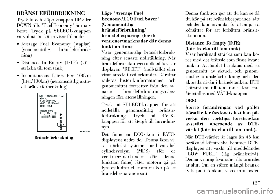 Lancia Thema 2011 Drift- och underhållshandbok (in Swedish) BRÄNSLEFÖRBRUKNING
Tryck in och släpp knappen UP eller
DOWN tills "Fuel Economy" är mar-
kerat. Tryck på SELECT-knappen
varvid nästa skärm visar följande:
Average Fuel Economy (staplar)(g Lancia Thema 2011 Drift- och underhållshandbok (in Swedish) BRÄNSLEFÖRBRUKNING
Tryck in och släpp knappen UP eller
DOWN tills "Fuel Economy" är mar-
kerat. Tryck på SELECT-knappen
varvid nästa skärm visar följande:
Average Fuel Economy (staplar)(g