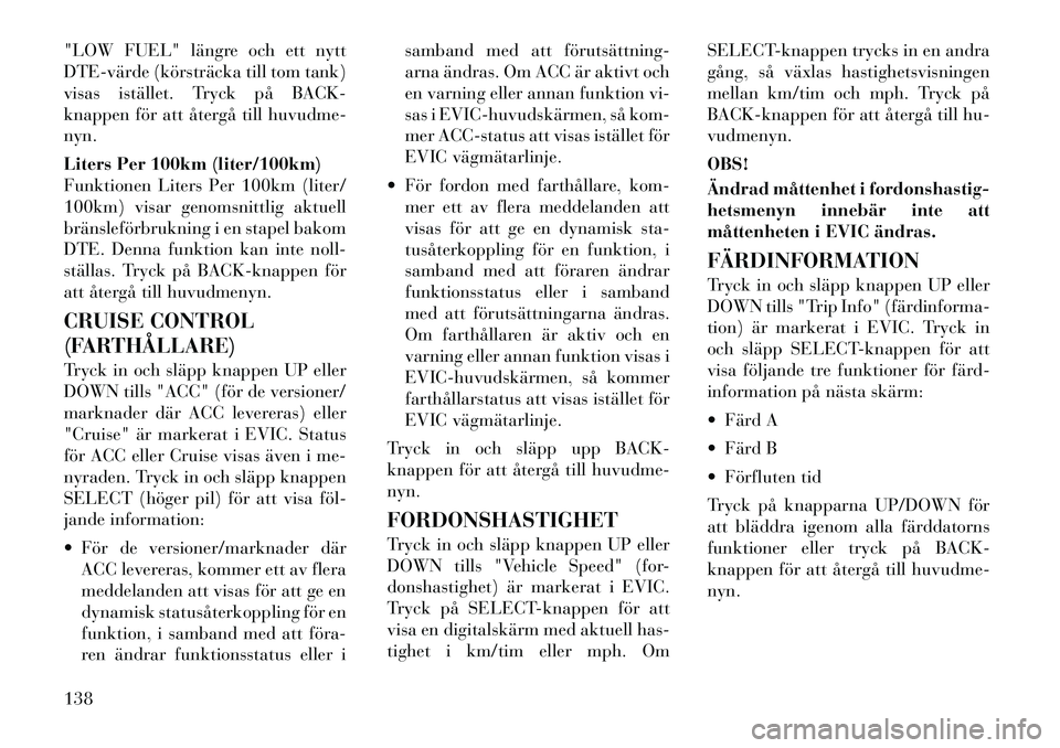 Lancia Thema 2011 Drift- och underhållshandbok (in Swedish) "LOW FUEL" längre och ett nytt
DTEvärde (körsträcka till tom tank)
visas istället. Tryck på BACK-
knappen för att återgå till huvudme-nyn.
Liters Per 100km (liter/100km)
Funktionen Liter Lancia Thema 2011 Drift- och underhållshandbok (in Swedish) "LOW FUEL" längre och ett nytt
DTEvärde (körsträcka till tom tank)
visas istället. Tryck på BACK-
knappen för att återgå till huvudme-nyn.
Liters Per 100km (liter/100km)
Funktionen Liter