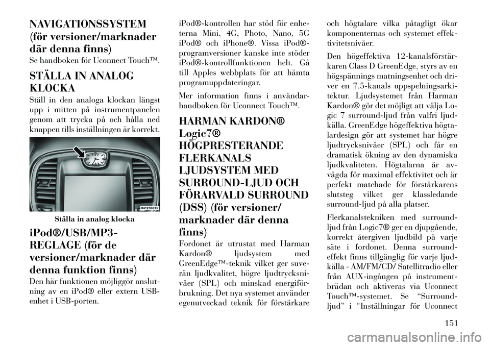 Lancia Thema 2011 Drift- och underhållshandbok (in Swedish) NAVIGATIONSSYSTEM
(för versioner/marknader
där denna finns)
Se handboken för Uconnect Touch™.
STÄLLA IN ANALOG KLOCKA
Ställ in den analoga klockan längst
upp i mitten på instrumentpanele Lancia Thema 2011 Drift- och underhållshandbok (in Swedish) NAVIGATIONSSYSTEM
(för versioner/marknader
där denna finns)
Se handboken för Uconnect Touch™.
STÄLLA IN ANALOG KLOCKA
Ställ in den analoga klockan längst
upp i mitten på instrumentpanele