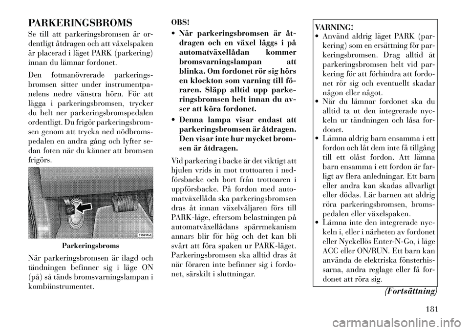 Lancia Thema 2012 Drift- och underhållshandbok (in Swedish) PARKERINGSBROMS
Se till att parkeringsbromsen är or-
dentligt åtdragen och att växelspaken
är placerad i läget PARK (parkering)
innan du lämnar fordonet.
Den fotmanövrerade parkerings-
brom Lancia Thema 2012 Drift- och underhållshandbok (in Swedish) PARKERINGSBROMS
Se till att parkeringsbromsen är or-
dentligt åtdragen och att växelspaken
är placerad i läget PARK (parkering)
innan du lämnar fordonet.
Den fotmanövrerade parkerings-
brom