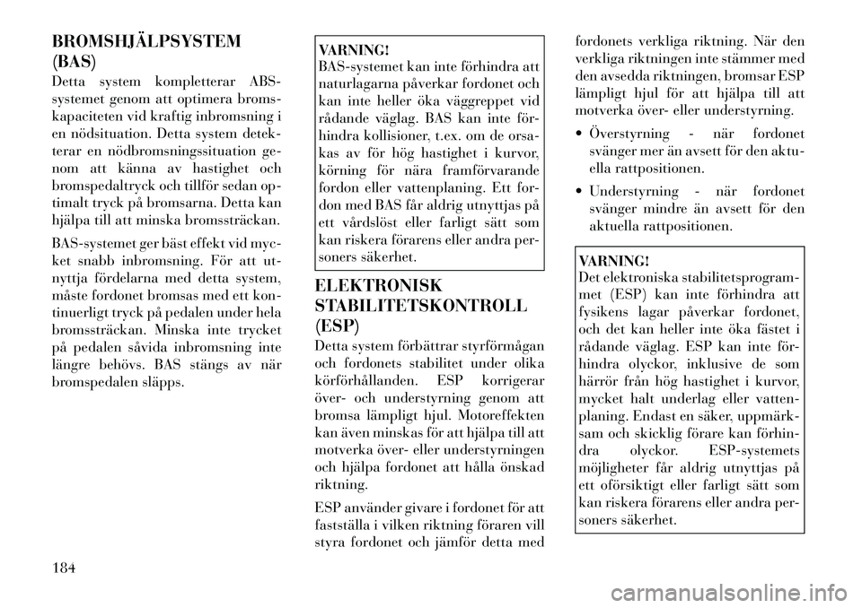 Lancia Thema 2012 Drift- och underhållshandbok (in Swedish) BROMSHJÄLPSYSTEM (BAS)
Detta system kompletterar ABS-
systemet genom att optimera broms-
kapaciteten vid kraftig inbromsning i
en nödsituation. Detta system detek-
terar en nödbromsningssituation Lancia Thema 2012 Drift- och underhållshandbok (in Swedish) BROMSHJÄLPSYSTEM (BAS)
Detta system kompletterar ABS-
systemet genom att optimera broms-
kapaciteten vid kraftig inbromsning i
en nödsituation. Detta system detek-
terar en nödbromsningssituation