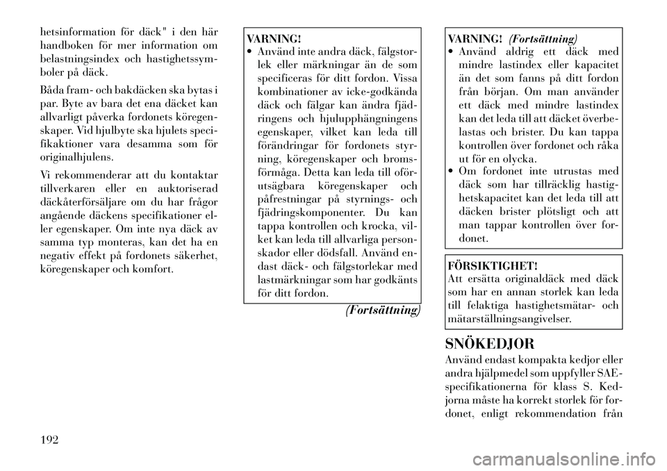 Lancia Thema 2012 Drift- och underhållshandbok (in Swedish) hetsinformation för däck" i den här
handboken för mer information om
belastningsindex och hastighetssym-
boler på däck.
Båda fram- och bakdäcken ska bytas i
par. Byte av bara det ena däcke Lancia Thema 2012 Drift- och underhållshandbok (in Swedish) hetsinformation för däck" i den här
handboken för mer information om
belastningsindex och hastighetssym-
boler på däck.
Båda fram- och bakdäcken ska bytas i
par. Byte av bara det ena däcke