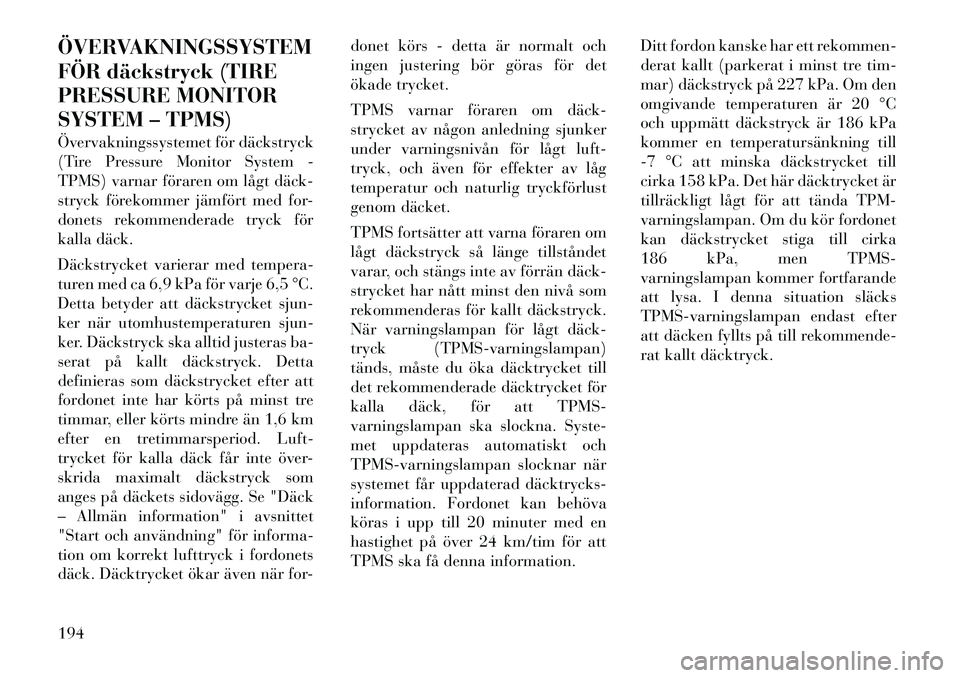 Lancia Thema 2012 Drift- och underhållshandbok (in Swedish) ÖVERVAKNINGSSYSTEM
FÖR däckstryck (TIRE
PRESSURE MONITOR
SYSTEM – TPMS)
Övervakningssystemet för däckstryck
(Tire Pressure Monitor System -
TPMS) varnar föraren om lågt däck
stryck fö Lancia Thema 2012 Drift- och underhållshandbok (in Swedish) ÖVERVAKNINGSSYSTEM
FÖR däckstryck (TIRE
PRESSURE MONITOR
SYSTEM – TPMS)
Övervakningssystemet för däckstryck
(Tire Pressure Monitor System -
TPMS) varnar föraren om lågt däck
stryck fö