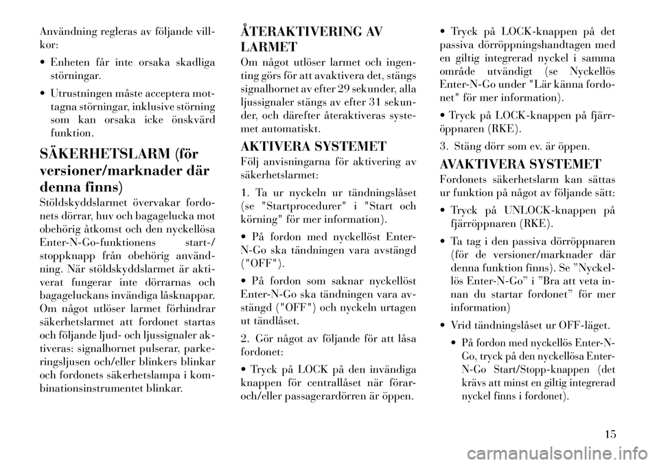 Lancia Thema 2012  Drift- och underhållshandbok (in Swedish) Användning regleras av följande vill- kor: 
 Enheten får inte orsaka skadligastörningar.
 Utrustningen måste acceptera mot- tagna störningar, inklusive störning 
som kan orsaka icke önskvär