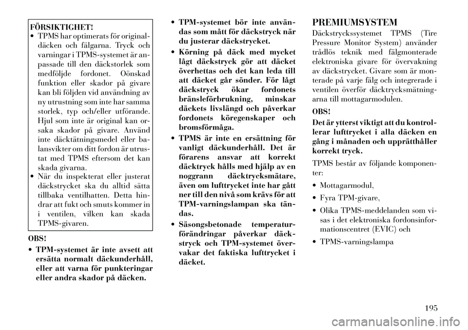 Lancia Thema 2012 Drift- och underhållshandbok (in Swedish) FÖRSIKTIGHET!
TPMS har optimerats för original-däcken och fälgarna. Tryck och
varningar i TPMS-systemet är an-
passade till den däckstorlek som
medföljde fordonet. Oönskad
funktion eller s Lancia Thema 2012 Drift- och underhållshandbok (in Swedish) FÖRSIKTIGHET!
TPMS har optimerats för original-däcken och fälgarna. Tryck och
varningar i TPMS-systemet är an-
passade till den däckstorlek som
medföljde fordonet. Oönskad
funktion eller s