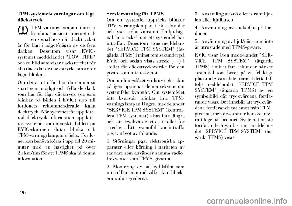 Lancia Thema 2012 Drift- och underhållshandbok (in Swedish) TPM-systemets varningar om lågt däckstryckTPM-varningslampan tänds i
kombinationsinstrumentet och
en signal hörs när däcktrycket
är för lågt i något/några av de fyra
däcken. Dessutom visar Lancia Thema 2012 Drift- och underhållshandbok (in Swedish) TPM-systemets varningar om lågt däckstryckTPM-varningslampan tänds i
kombinationsinstrumentet och
en signal hörs när däcktrycket
är för lågt i något/några av de fyra
däcken. Dessutom visar
