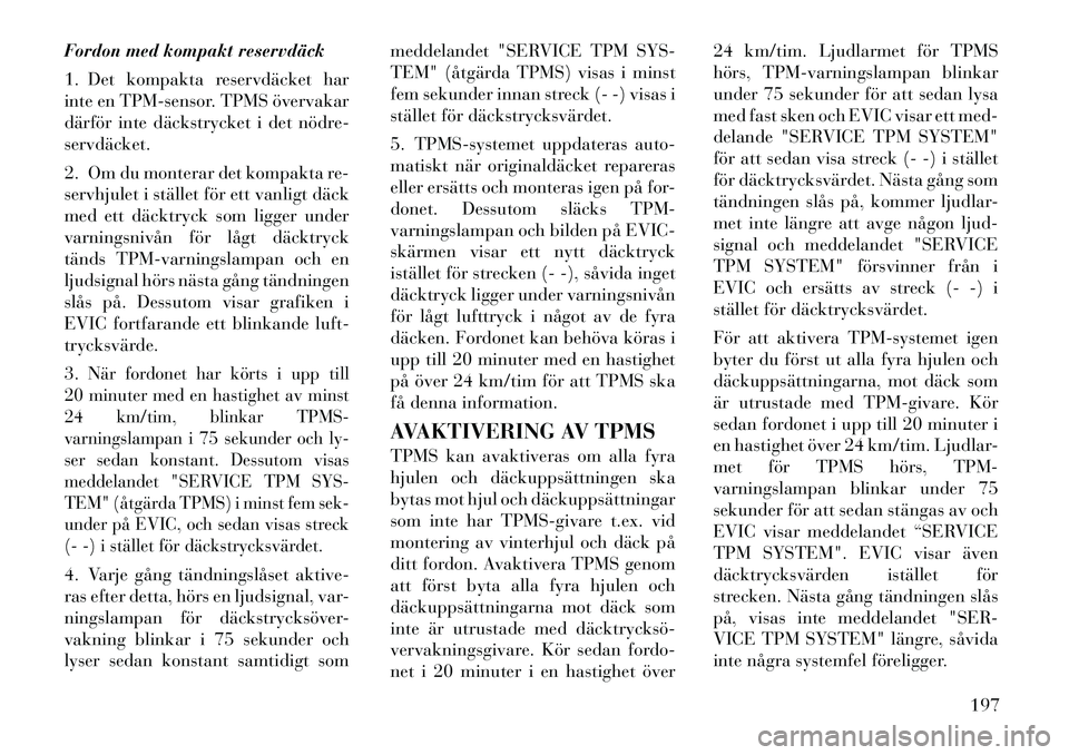 Lancia Thema 2012 Drift- och underhållshandbok (in Swedish) Fordon med kompakt reservdäck
1. Det kompakta reservdäcket har
inte en TPM-sensor. TPMS övervakar
därför inte däckstrycket i det nödre-servdäcket.
2. Om du monterar det kompakta re-
servhj Lancia Thema 2012 Drift- och underhållshandbok (in Swedish) Fordon med kompakt reservdäck
1. Det kompakta reservdäcket har
inte en TPM-sensor. TPMS övervakar
därför inte däckstrycket i det nödre-servdäcket.
2. Om du monterar det kompakta re-
servhj