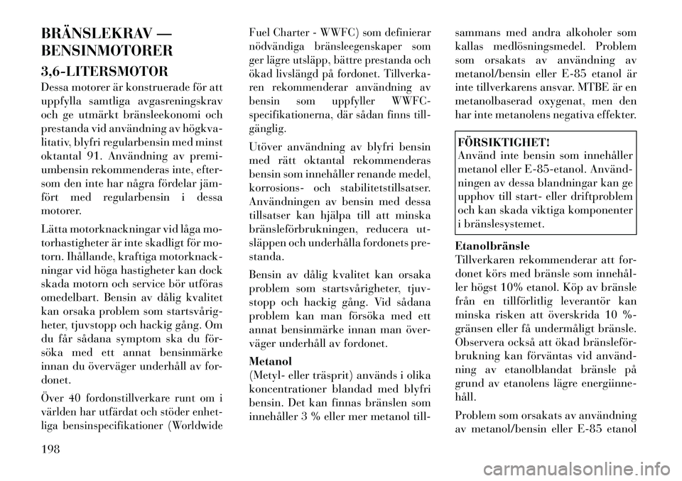 Lancia Thema 2012 Drift- och underhållshandbok (in Swedish) BRÄNSLEKRAV — BENSINMOTORER 3,6-LITERSMOTOR
Dessa motorer är konstruerade för att
uppfylla samtliga avgasreningskrav
och ge utmärkt bränsleekonomi och
prestanda vid användning av högkva
l Lancia Thema 2012 Drift- och underhållshandbok (in Swedish) BRÄNSLEKRAV — BENSINMOTORER 3,6-LITERSMOTOR
Dessa motorer är konstruerade för att
uppfylla samtliga avgasreningskrav
och ge utmärkt bränsleekonomi och
prestanda vid användning av högkva
l
