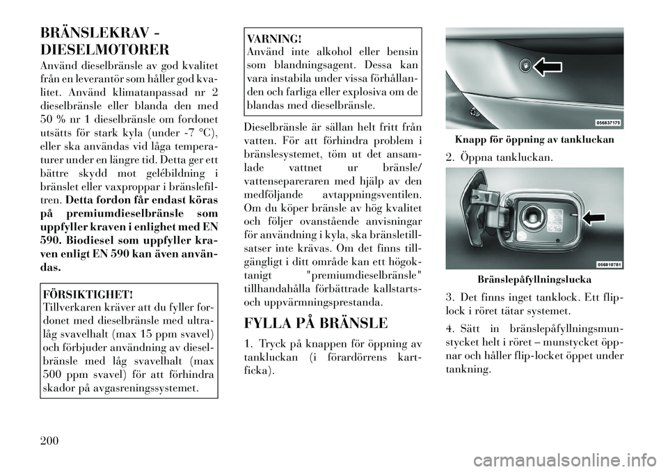 Lancia Thema 2012 Drift- och underhållshandbok (in Swedish) BRÄNSLEKRAV - DIESELMOTORER
Använd dieselbränsle av god kvalitet
från en leverantör som håller god kva-
litet. Använd klimatanpassad nr 2
dieselbränsle eller blanda den med
50 % nr 1 dieselb Lancia Thema 2012 Drift- och underhållshandbok (in Swedish) BRÄNSLEKRAV - DIESELMOTORER
Använd dieselbränsle av god kvalitet
från en leverantör som håller god kva-
litet. Använd klimatanpassad nr 2
dieselbränsle eller blanda den med
50 % nr 1 dieselb