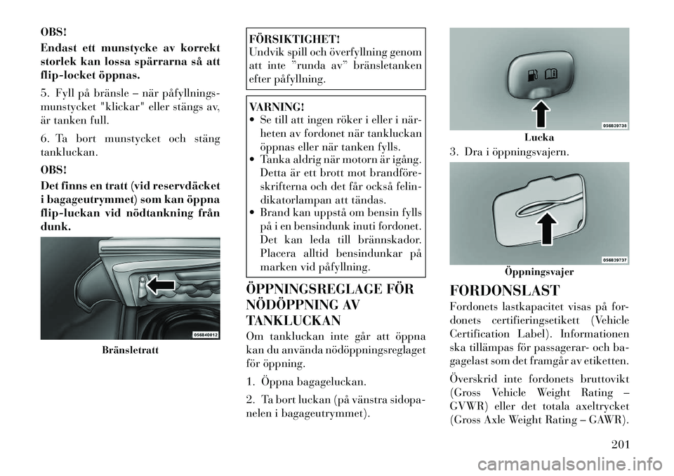 Lancia Thema 2012 Drift- och underhållshandbok (in Swedish) OBS!
Endast ett munstycke av korrekt
storlek kan lossa spärrarna så att
flip-locket öppnas.
5. Fyll på bränsle – när påfyllnings
munstycket "klickar" eller stängs av,
är tanken full. Lancia Thema 2012 Drift- och underhållshandbok (in Swedish) OBS!
Endast ett munstycke av korrekt
storlek kan lossa spärrarna så att
flip-locket öppnas.
5. Fyll på bränsle – när påfyllnings
munstycket "klickar" eller stängs av,
är tanken full.