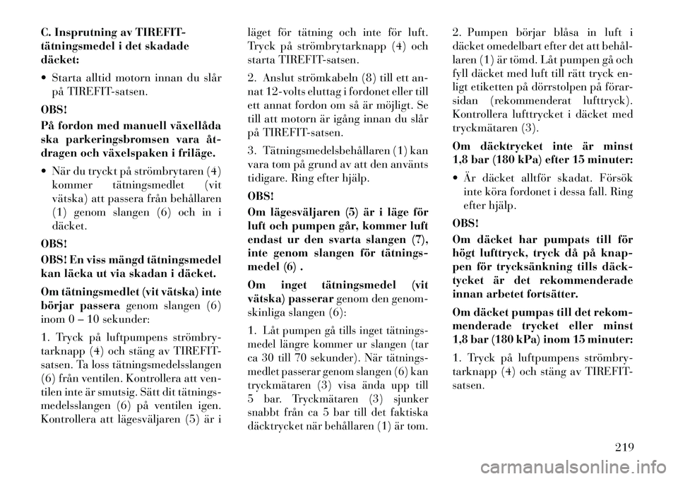 Lancia Thema 2012 Drift- och underhållshandbok (in Swedish) C. Insprutning av TIREFIT-
tätningsmedel i det skadadedäcket:
Starta alltid motorn innan du slårpå TIREFIT-satsen.
OBS!
På fordon med manuell växellåda
ska parkeringsbromsen vara åt
dr Lancia Thema 2012 Drift- och underhållshandbok (in Swedish) C. Insprutning av TIREFIT-
tätningsmedel i det skadadedäcket:
Starta alltid motorn innan du slårpå TIREFIT-satsen.
OBS!
På fordon med manuell växellåda
ska parkeringsbromsen vara åt
dr