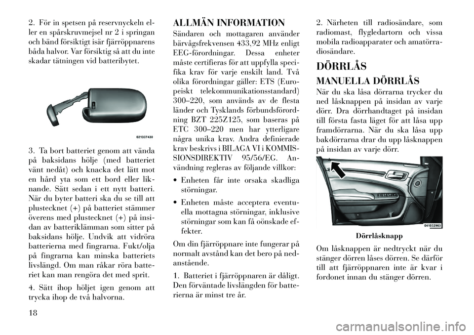 Lancia Thema 2012  Drift- och underhållshandbok (in Swedish) 2.
För in spetsen på reservnyckeln el-
ler en spårskruvmejsel nr 2 i springan 
och bänd försiktigt isär fjärröppnarens
båda halvor. Var försiktig så att du inte
skadar tätningen vid batter