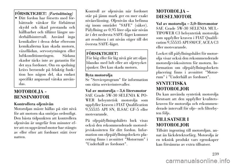 Lancia Thema 2012 Drift- och underhållshandbok (in Swedish) FÖRSIKTIGHET!(Fortsättning)
Ditt fordon har försetts med för-
bättrade vätskor för förbättrat
skydd och ökad prestanda och
hållbarhet och tillåter längre un-
derhållsintervall. Använ Lancia Thema 2012 Drift- och underhållshandbok (in Swedish) FÖRSIKTIGHET!(Fortsättning)
Ditt fordon har försetts med för-
bättrade vätskor för förbättrat
skydd och ökad prestanda och
hållbarhet och tillåter längre un-
derhållsintervall. Använ