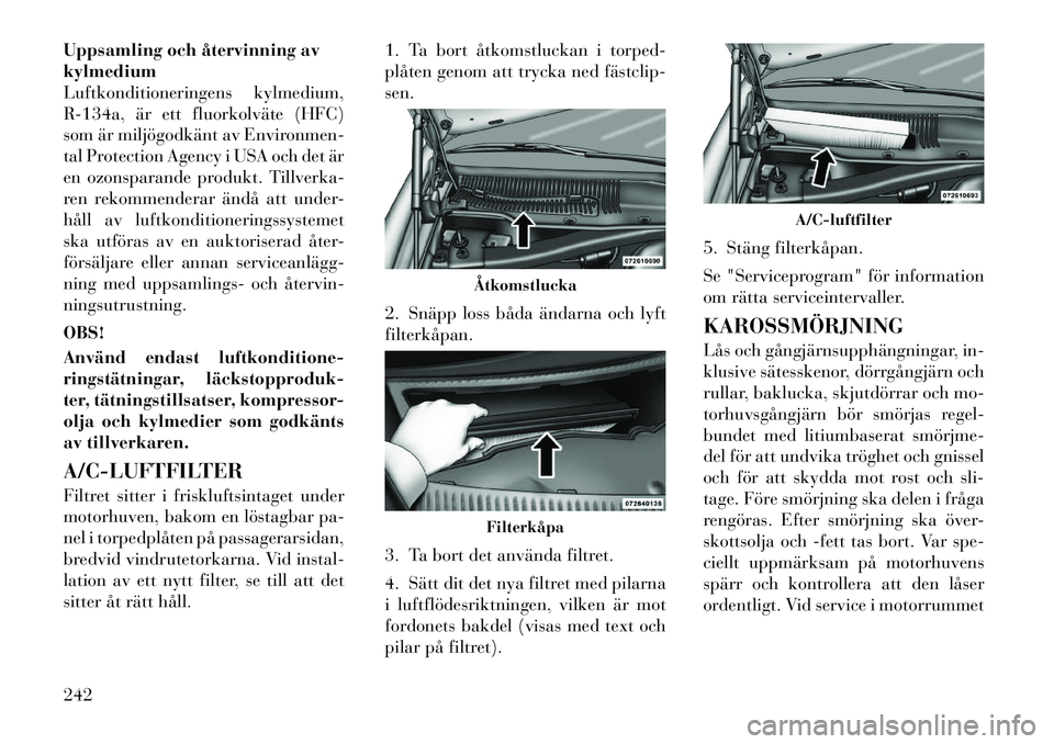 Lancia Thema 2012 Drift- och underhållshandbok (in Swedish) Uppsamling och återvinning av kylmedium
Luftkonditioneringens kylmedium,
R-134a, är ett fluorkolväte (HFC)
som är miljögodkänt av Environmen-
tal Protection Agency i USA och det är
en ozonspara Lancia Thema 2012 Drift- och underhållshandbok (in Swedish) Uppsamling och återvinning av kylmedium
Luftkonditioneringens kylmedium,
R-134a, är ett fluorkolväte (HFC)
som är miljögodkänt av Environmen-
tal Protection Agency i USA och det är
en ozonspara