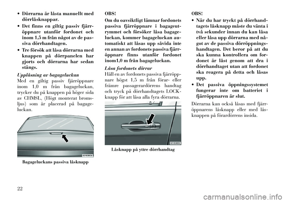 Lancia Thema 2012  Drift- och underhållshandbok (in Swedish)  Dörrarna är låsta manuellt meddörrlåsknappar.
 Det finns en giltig passiv fjärr- öppnare utanför fordonet och 
inom 1,5 m från något av de pas-
siva dörrhandtagen.
 Tre försök att lå