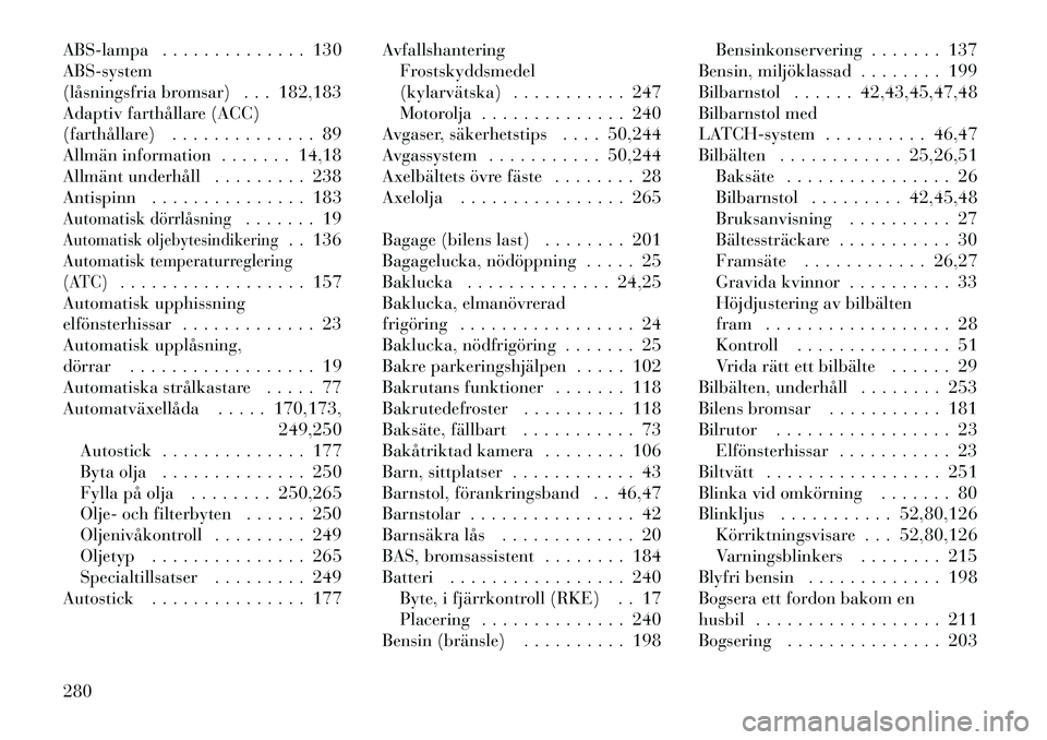 Lancia Thema 2012  Drift- och underhållshandbok (in Swedish) ABS-lampa . . . . . . . . . . . . . . 130 ABS-system
(låsningsfria bromsar) . . . 182,183
Adaptiv farthållare (ACC)
(farthållare) . . . . . . . . . . . . . . 89
Allmän information . . . . . . . 14
