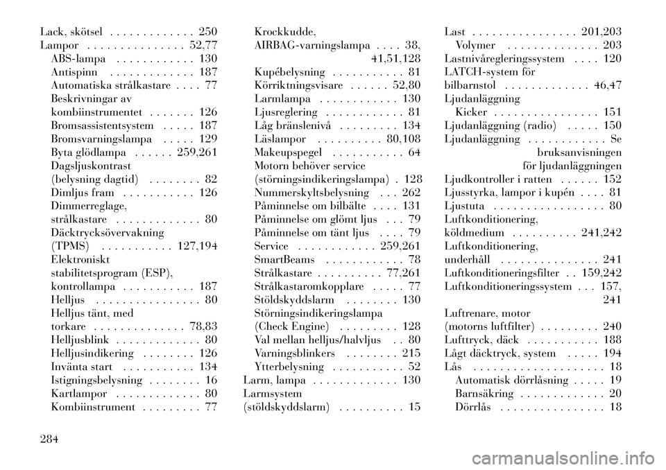 Lancia Thema 2012  Drift- och underhållshandbok (in Swedish) Lack, skötsel . . . . . . . . . . . . . 250 
Lampor . . . . . . . . . . . . . . . 52,77ABS-lampa . . . . . . . . . . . . 130
Antispinn . . . . . . . . . . . . . 187
Automatiska strålkastare . . . . 