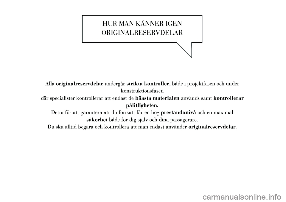 Lancia Thema 2011 Drift- och underhållshandbok (in Swedish) HUR MAN KÄNNER IGEN
ORIGINALRESERVDELAR
Alla originalreservdelar undergårstrikta kontroller , både i projektfasen och under
konstruktionsfasen
där specialister kontrollerar att endast de bäasta m Lancia Thema 2011 Drift- och underhållshandbok (in Swedish) HUR MAN KÄNNER IGEN
ORIGINALRESERVDELAR
Alla originalreservdelar undergårstrikta kontroller , både i projektfasen och under
konstruktionsfasen
där specialister kontrollerar att endast de bäasta m