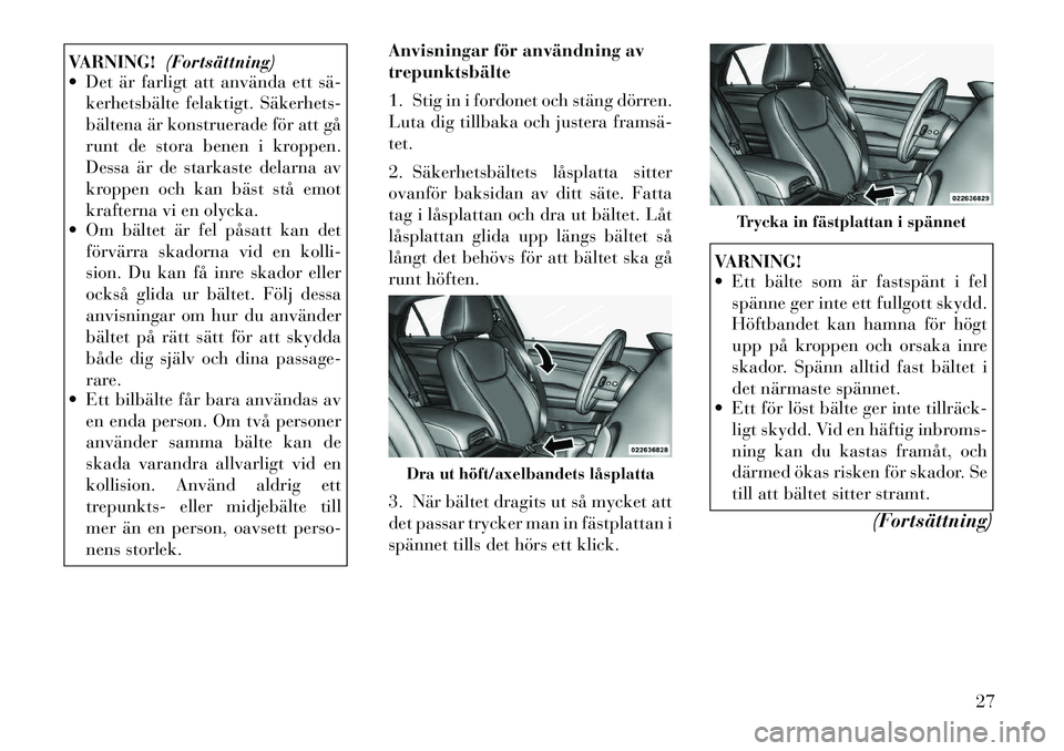 Lancia Thema 2011  Drift- och underhållshandbok (in Swedish) VARNING!(Fortsättning)
 Det är farligt att använda ett sä­
kerhetsbälte felaktigt. Säkerhets­ 
bältena är konstruerade för att gå
runt de stora benen i kroppen.
Dessa är de starkaste del