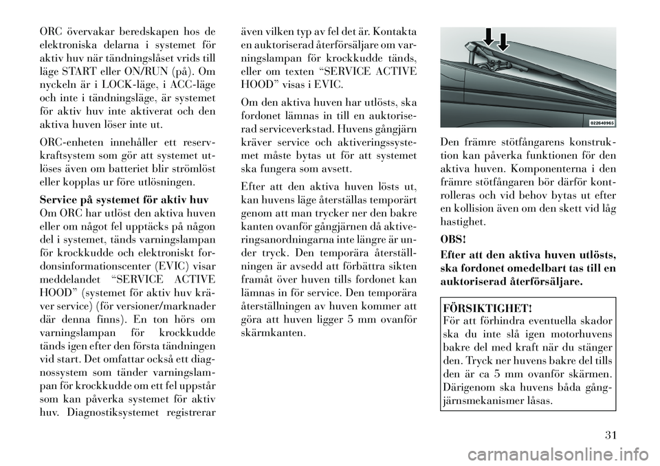 Lancia Thema 2011  Drift- och underhållshandbok (in Swedish) ORC övervakar beredskapen hos de 
elektroniska delarna i systemet för
aktiv huv när tändningslåset vrids till
läge START eller ON/RUN (på). Om
nyckeln är i LOCK­läge, i ACC­läge
och inte i