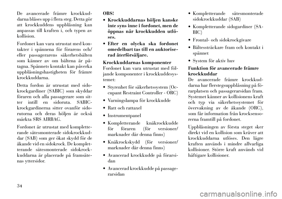 Lancia Thema 2011  Drift- och underhållshandbok (in Swedish) De avancerade främre krockkud- 
darna blåses upp i flera steg. Detta gör
att krockkuddens uppblåsning kan
anpassas till kraften i, och typen avkollision. 
Fordonet kan vara utrustat med kon- 
takt