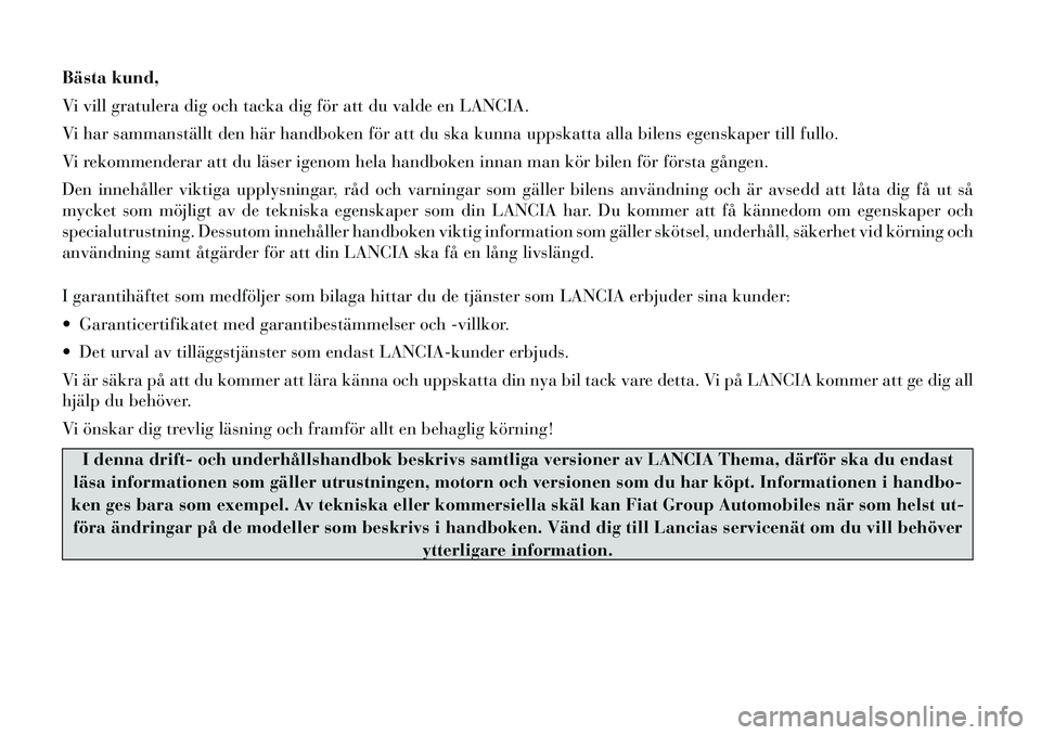 Lancia Thema 2012  Drift- och underhållshandbok (in Swedish) Bästa kund, 
Vi vill gratulera dig och tacka dig för att du valde en LANCIA.
Vi har sammanställt den här handboken för att du ska kunna uppskatta alla bilens egenskaper till fullo.
Vi rekommender