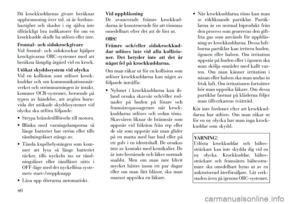 Lancia Thema 2011  Drift- och underhållshandbok (in Swedish) Då krockkuddarnas givare beräknar 
uppbromsning över tid, så är fordons-
hastighet och skador i sig själva inte
tillräckligt bra indikatorer för om en
krockkudde skulle ha utlösts eller inte.