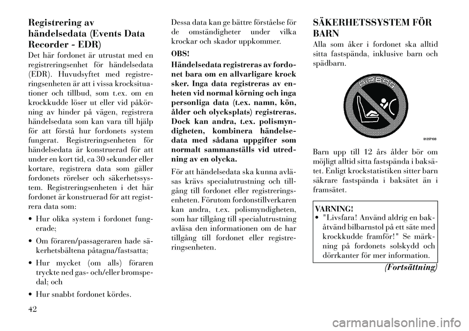 Lancia Thema 2011  Drift- och underhållshandbok (in Swedish) Registrering av 
händelsedata (Events Data
Recorder - EDR) 
Det här fordonet är utrustat med en 
registreringsenhet för händelsedata
(EDR). Huvudsyftet med registre-
ringsenheten är att i vissa 