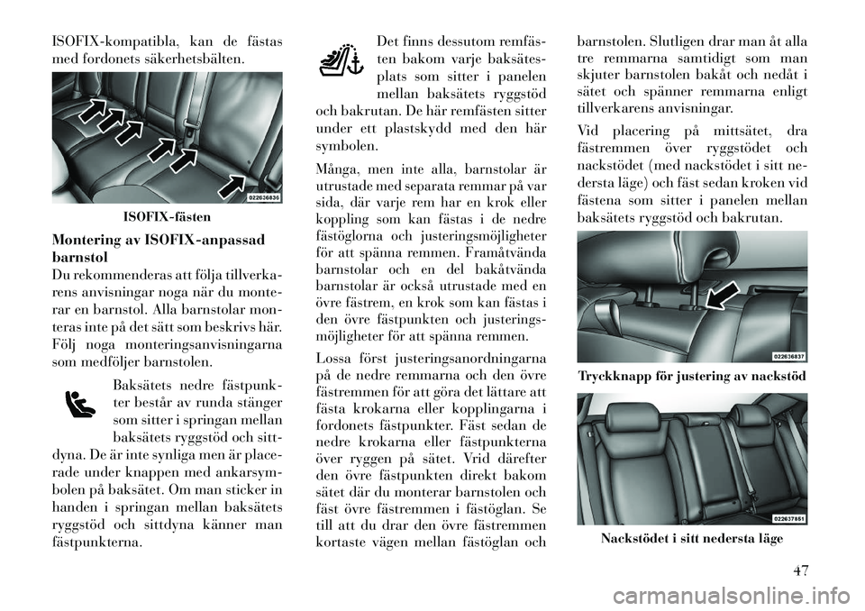 Lancia Thema 2012  Drift- och underhållshandbok (in Swedish) ISOFIX-kompatibla, kan de fästas 
med fordonets säkerhetsbälten. 
Montering av ISOFIX-anpassad barnstol
Du rekommenderas att följa tillverka-
rens anvisningar noga när du monte-
rar en barnstol. 