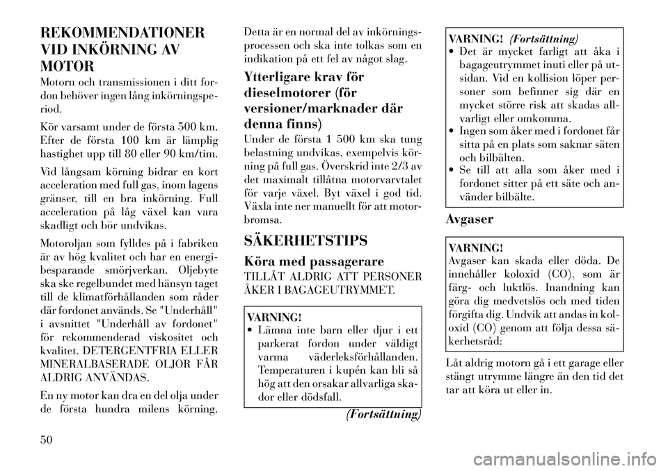 Lancia Thema 2012  Drift- och underhållshandbok (in Swedish) REKOMMENDATIONER 
VID INKÖRNING AVMOTOR 
Motorn och transmissionen i ditt for- 
don behöver ingen lång inkörningspe­riod. 
Kör varsamt under de första 500 km. 
Efter de första 100 km är lämp