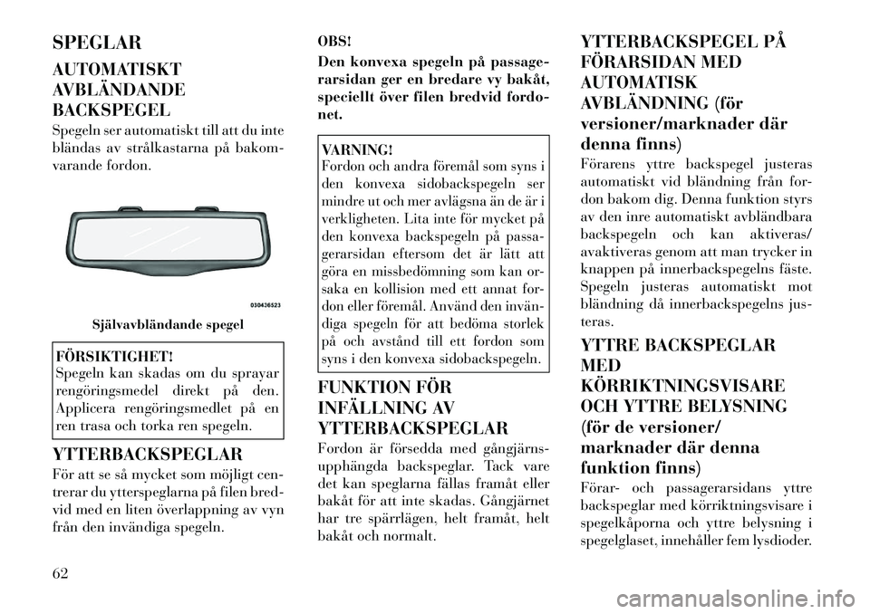Lancia Thema 2011 Drift- och underhållshandbok (in Swedish) SPEGLAR
AUTOMATISKT
AVBLÄNDANDEBACKSPEGEL
Spegeln ser automatiskt till att du inte
bländas av strålkastarna på bakom-
varande fordon.FÖRSIKTIGHET!
Spegeln kan skadas om du sprayar
rengörin Lancia Thema 2011 Drift- och underhållshandbok (in Swedish) SPEGLAR
AUTOMATISKT
AVBLÄNDANDEBACKSPEGEL
Spegeln ser automatiskt till att du inte
bländas av strålkastarna på bakom-
varande fordon.FÖRSIKTIGHET!
Spegeln kan skadas om du sprayar
rengörin