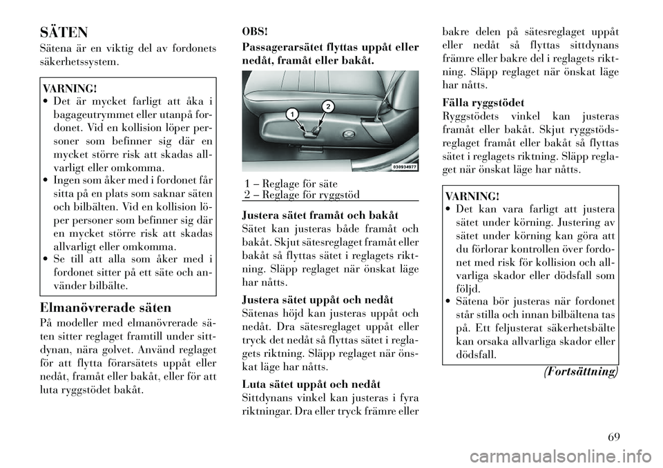 Lancia Thema 2012 Drift- och underhållshandbok (in Swedish) SÄTEN
Sätena är en viktig del av fordonets säkerhetssystem.VARNING!
Det är mycket farligt att åka ibagageutrymmet eller utanpå for-
donet. Vid en kollision löper per-
soner som befinner s Lancia Thema 2012 Drift- och underhållshandbok (in Swedish) SÄTEN
Sätena är en viktig del av fordonets säkerhetssystem.VARNING!
Det är mycket farligt att åka ibagageutrymmet eller utanpå for-
donet. Vid en kollision löper per-
soner som befinner s